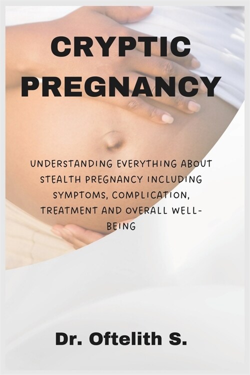 Cryptic Pregnancy: Understanding Everything about Stealth Pregnancy Including Symptoms, Complication, Treatment and Overall Well-Being (Paperback)