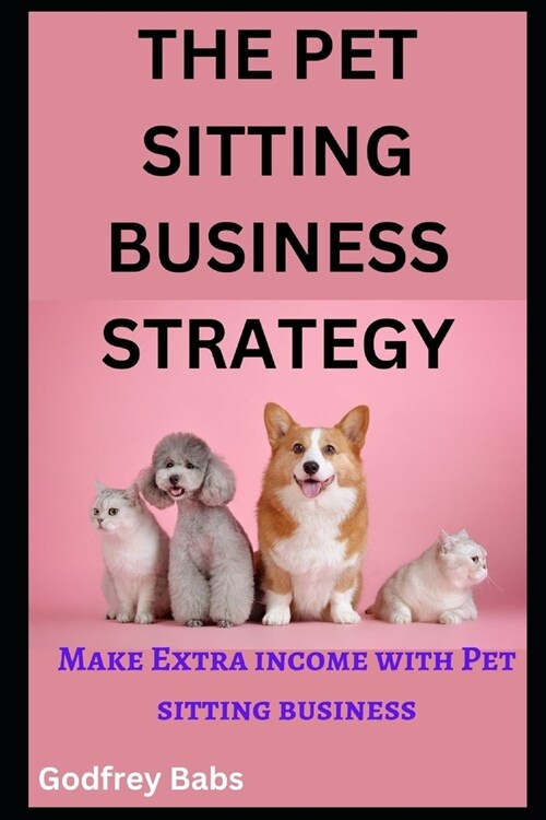 The Pet Sitting Business Strategy: Make Extra income with Pet sitting business (Paperback)