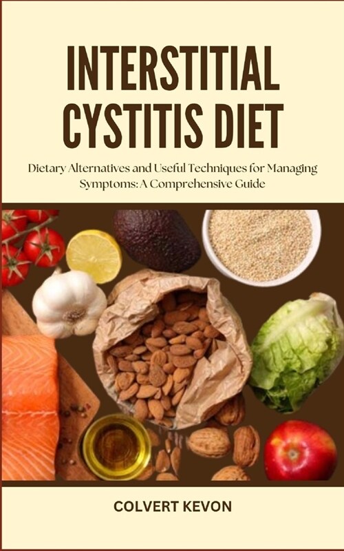Interstitial Cystitis Diet: Dietary Alternatives and Useful Techniques for Managing Symptoms: A Comprehensive Guide (Paperback)
