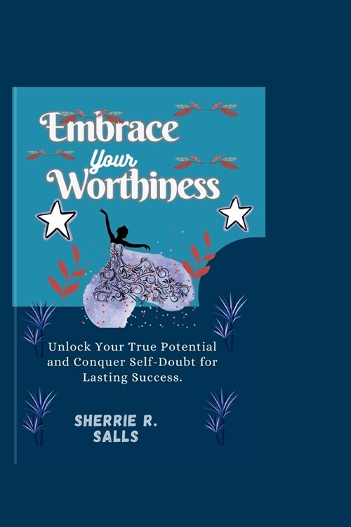 Embrace Your Worthiness: Unlock Your True Potential and Conquer Self-Doubt for Lasting Success. (Paperback)