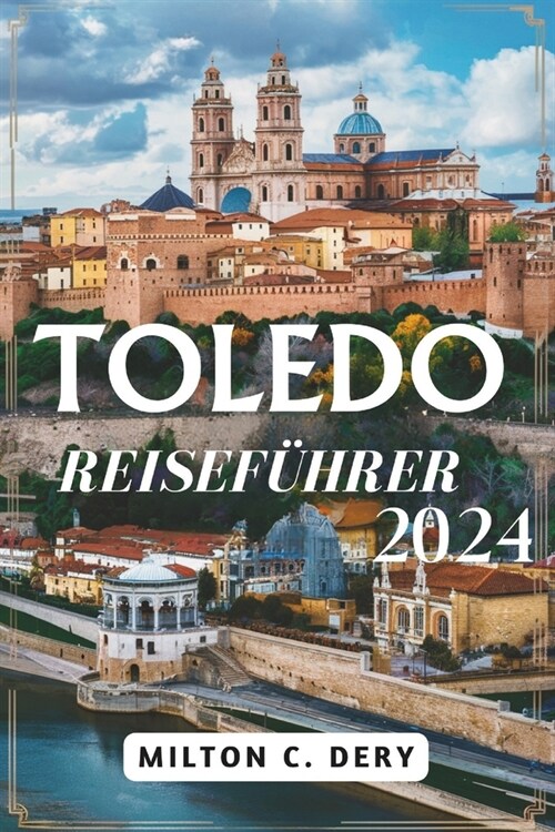 Toledo Reisef?rer 2024: Entdecken Sie die bezaubernde Sch?heit und lebendige Kultur der Stadt (Paperback)