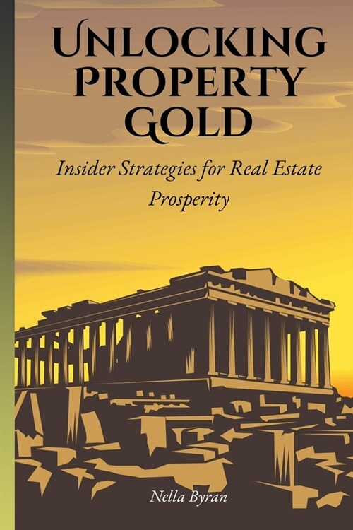 Unlocking Property Gold: Insider Strategies for Real Estate Prosperity (Paperback)