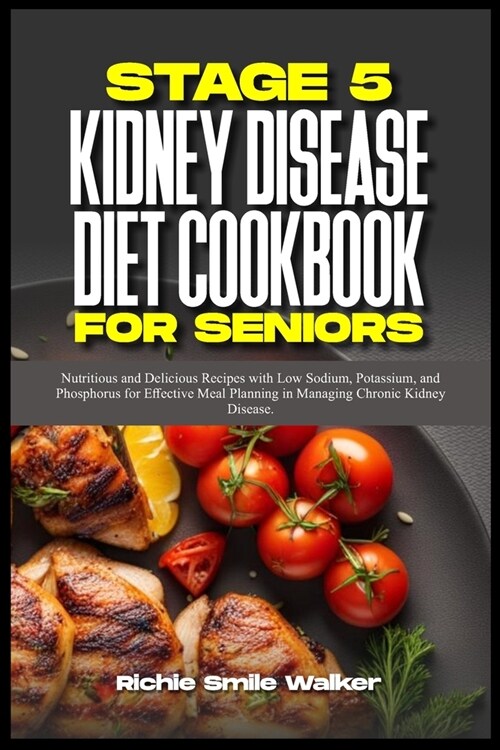 Stage 5 Kidney Disease Diet Cookbook for Seniors: Nutritious and Delicious Recipes with Low Sodium, Potassium, and Phosphorus for Effective Meal Plann (Paperback)