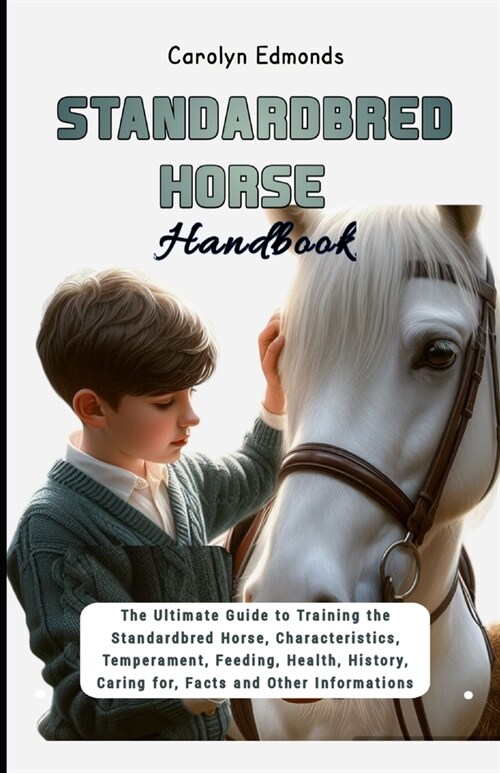 Standardbred Horse Handbook: The Ultimate Guide to Training the Standardbred Horse, Characteristics, Temperament, Feeding, Health, History, Caring (Paperback)