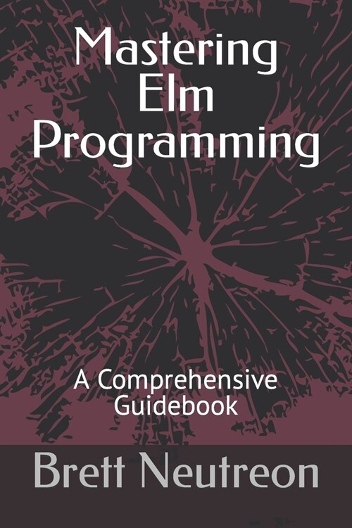 Mastering Elm Programming: A Comprehensive Guidebook (Paperback)