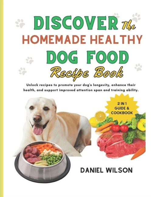 Discover the Homemade Healthy Dog Food Recipe Book: Unlock recipes to promote your dogs longevity, enhance their health, and support improved attenti (Paperback)