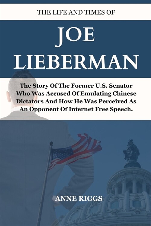 Life and Times of Joe Lieberman: The Story Of The Former U.S. Senator Who Was Accused Of Emulating Chinese Dictators and How He Was Perceived As An Op (Paperback)