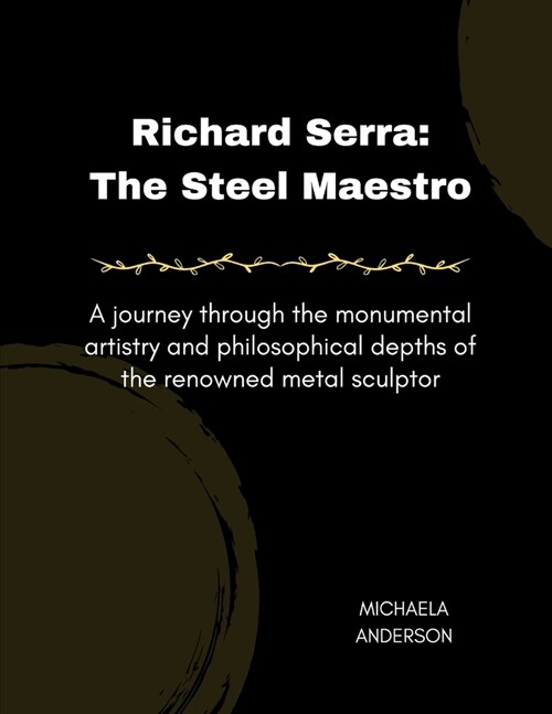 Richard Serra: The Steel Maestro: A journey through the monumental artistry and philosophical depths of the renowned metal sculptor (Paperback)