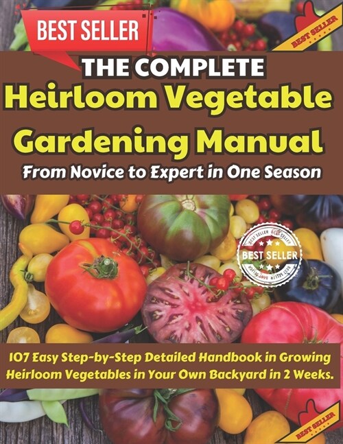 The Complete Heirloom Vegetable Gardening Manual: From Novice to Expert in One Season: 107 Easy Step-by-Step Detailed Handbook in Growing Heirloom Veg (Paperback)