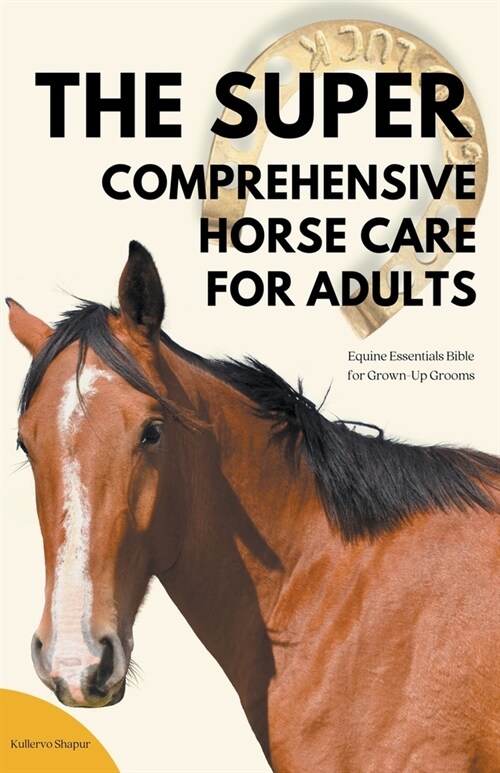 The Super Comprehensive Horse Care for Adults: Equine Essentials Bible for Grown-Up Grooms (Paperback)