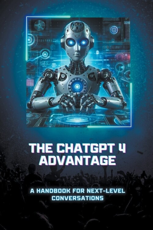 The ChatGPT 4 Advantage: A Handbook for Next-Level Conversations (Paperback)