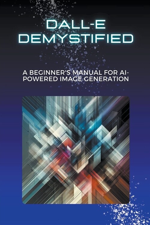 DALL-E Demystified: A Beginners Manual for AI-Powered Image Generation (Paperback)