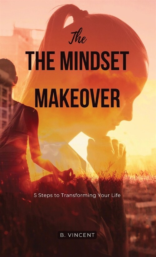 The Mindset Makeover: 5 Steps to Transforming Your Life (Hardcover)