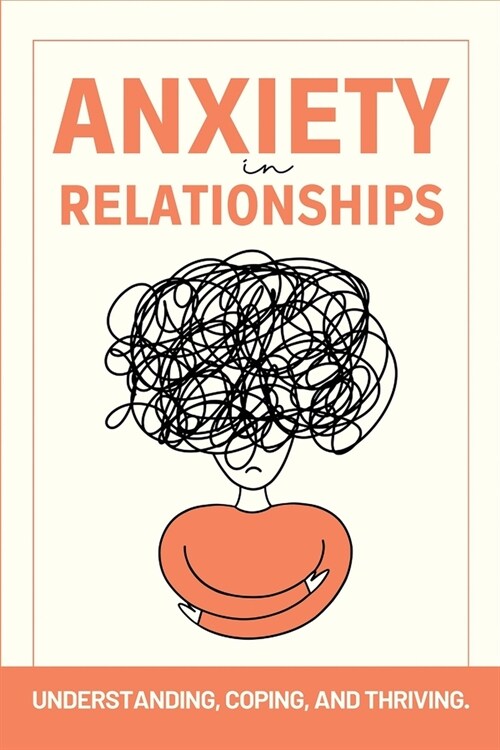 Anxiety in Relationships: Understanding, Coping, and Thriving. (Paperback)