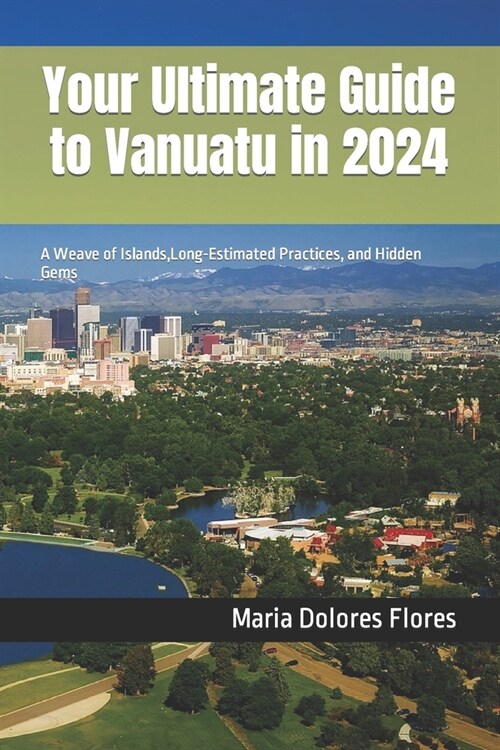 Your Ultimate Guide to Vanuatu in 2024: A Weave of Islands, Long-Estimated Practices, and Hidden Gems (Paperback)