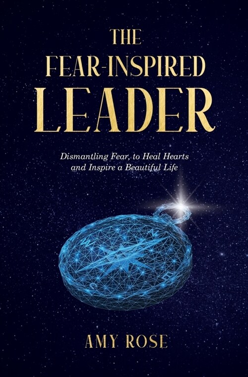 The Fear-Inspired Leader: Dismantling Fear to Heal Hearts and Inspire a Beautiful Life (Paperback)