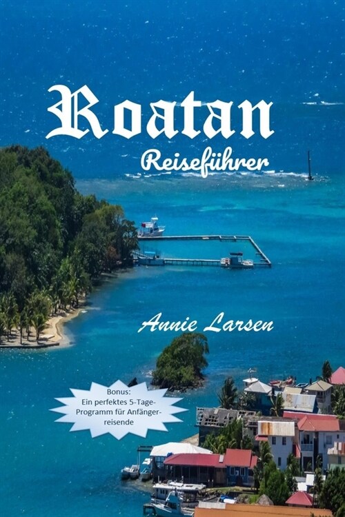 Roatan Reisef?rer 2024 2024: Entdecken Sie verborgene Sch?ze, tauchen Sie ein in Abenteuer und sammeln Sie Erinnerungen im Paradies - ein unverzic (Paperback)