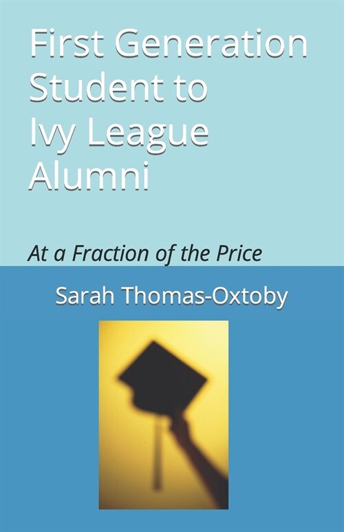 First Generation Student to Ivy League Alumni: At a Fraction of the Price (Paperback)