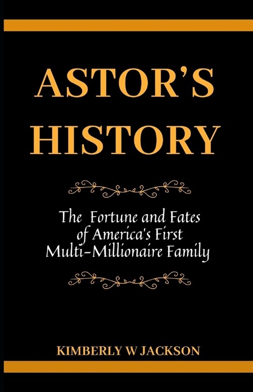 Astors History: The Fortune and Fates of Americas First Multi-Millionaire Family (Paperback)