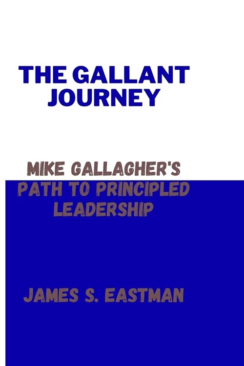 The Gallant Journey: Mike Gallaghers Path to Principled Leadership (Paperback)