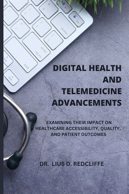 Digital Health and Telemedicine Advancements: Examining Their Impact on Healthcare Accessibility, Quality, and Patient Outcomes (Paperback)