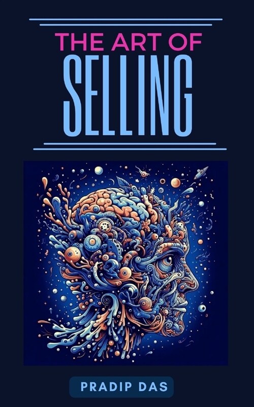 The Art of Selling: Learn How to Build Trust, Increase Sales, Drive Revenue and Create Customer for Life (Paperback)