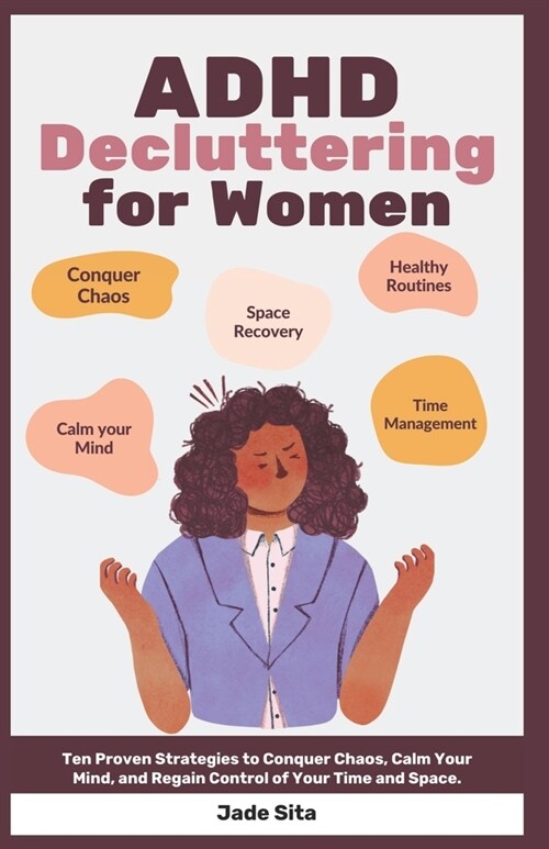 ADHD Decluttering for Women: Ten Proven Strategies to Conquer Chaos, Calm Your Mind, and Regain Control of Your Time and Space (Paperback)