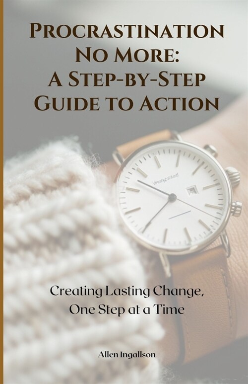 Procrastination No More: A Step-by-Step Guide to Action: Creating Lasting Change, One Step at a Time (Paperback)