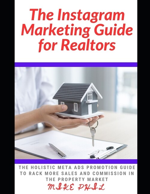 The Instagram Marketing Guide for Realtors: The Holistic Meta Ads Promotion Guide to Rack More Sales and Commission in the Property and Real Estate Ma (Paperback)