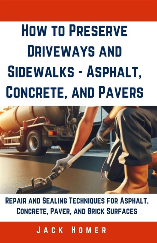 How to Preserve Driveways and Sidewalks - Asphalt, Concrete, and Pavers: Repair and Sealing Techniques for Asphalt, Concrete, Paver, and Brick Surface (Paperback)