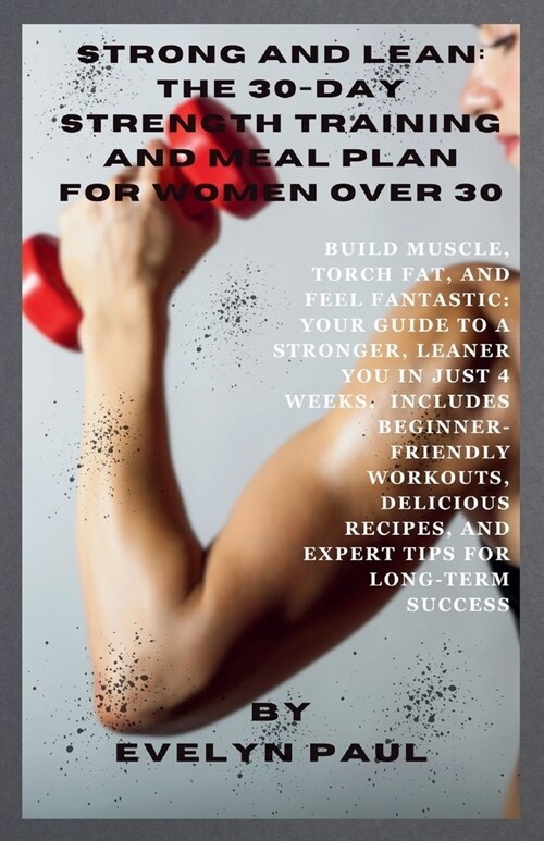 Strong & Lean: The 30-Day Strength Training and Meal Plan for Women Over 30: Build Muscle, Torch Fat, and Feel Fantastic: Your Guide (Paperback)