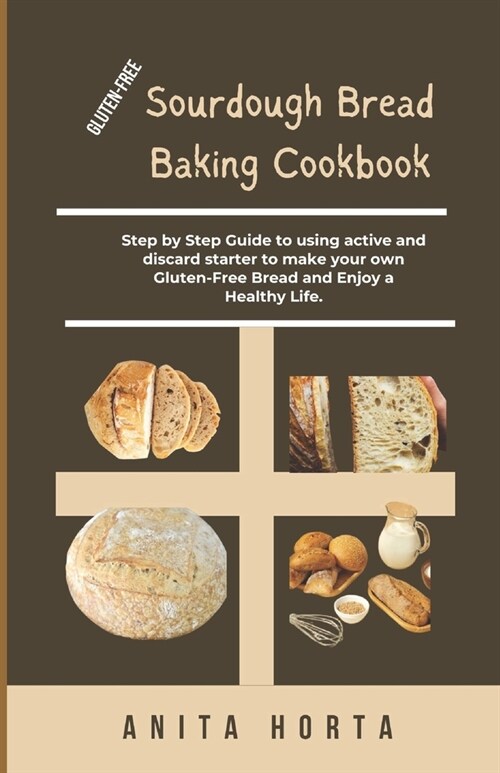 Gluten-Free Sourdough Bread Baking Cookbook: Step by Step Guide to using active and discard starter to make your own Gluten-Free Bread and Enjoy a Hea (Paperback)