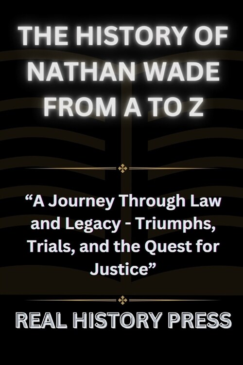 The History of Nathan Wade from A to Z: A Journey Through Law and Legacy - Triumph, Trials, and the Quest for Justice (Paperback)