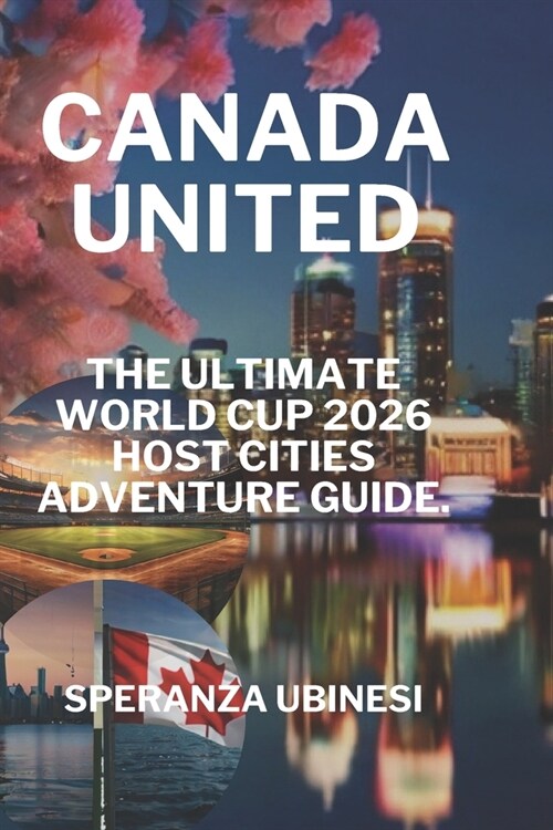Canada United: The Ultimate World Cup 2026 Host Cities Adventure Guide (Paperback)
