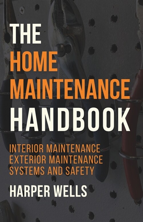 The Home Maintenance Handbook: Interior Maintenance, Exterior Maintenance, Systems and Safety (Paperback)