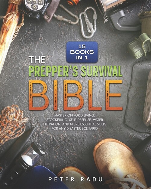 The Preppers Survival - Bible: [15 Books in 1] Master Off-Grid Living, Stockpiling, Self-Defense, Water Filtration, and More Essential Skills for Any (Paperback)