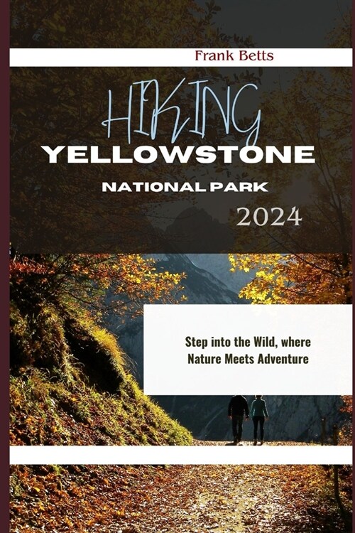 Hiking Yellowstone National Park 2024: Step into the Wild, where Nature Meets Adventure (Paperback)
