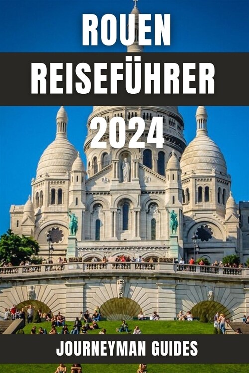 Rouen Reisef?rer 2024: Eine Reise durch Geschichte und Kultur in Nordfrankreich (Paperback)