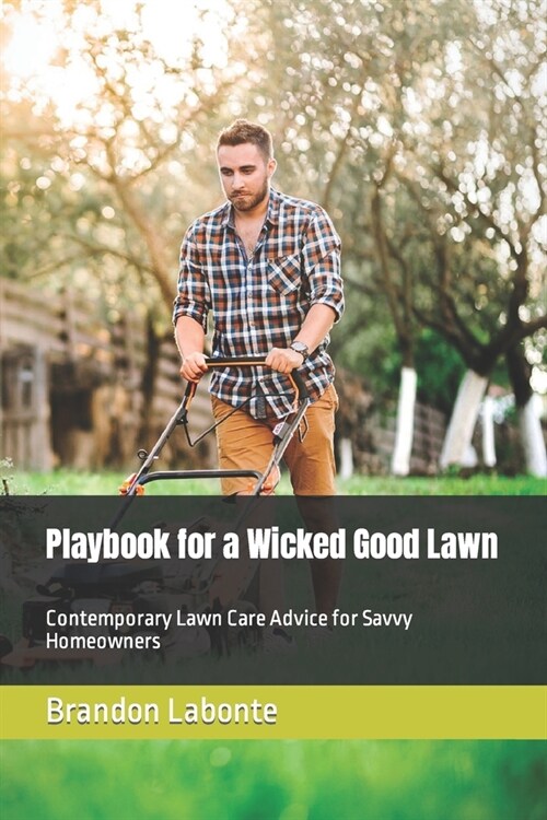 Playbook for a Wicked Good Lawn: Contemporary Lawn Care Advice for Savvy Homeowners (Paperback)