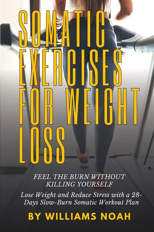 Somatic Exercises for Weight Loss: Feel the Burn Without Killing Yourself: Lose Weight and Reduce Stress with a 28-Day Slow-Burn Somatic Workout Plan (Paperback)
