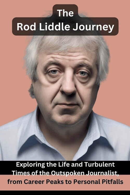The Rod Liddle Journey: Exploring the Life and Turbulent Times of the Outspoken Journalist, from Career Peaks to Personal Pitfalls (Paperback)