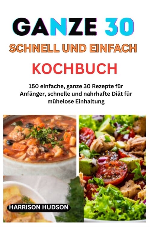 Ganze 30 Schnell Und Einfach Kochbuch: 150 einfache, ganze 30 Rezepte f? Anf?ger, schnelle und nahrhafte Di? f? m?elose Einhaltung (Paperback)