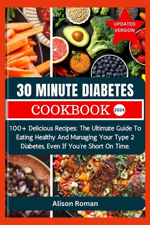 30 Minute Diabetes Cookbook: 100+ Delicious Recipes: The Ultimate Guide To Eating Healthy And Managing Your Type 2 Diabetes, Even If Youre Short O (Paperback)