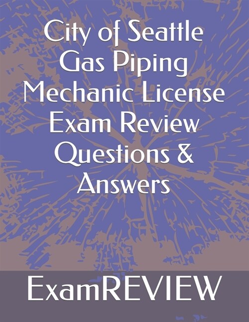 City of Seattle Gas Piping Mechanic License Exam Review Questions & Answers (Paperback)