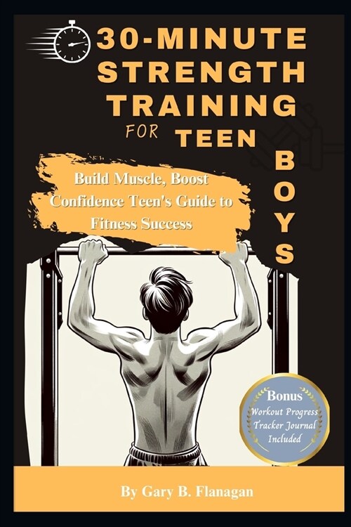 30-Minute Strength Training for Teen Boys: Build Muscle, Boost Confidence Teens Guide to Fitness Success (Paperback)