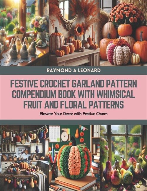 Festive Crochet Garland Pattern Compendium Book with Whimsical Fruit and Floral Patterns: Elevate Your Decor with Festive Charm (Paperback)