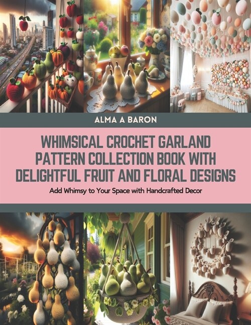 Whimsical Crochet Garland Pattern Collection Book with Delightful Fruit and Floral Designs: Add Whimsy to Your Space with Handcrafted Decor (Paperback)