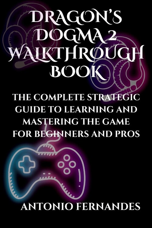 Dragons Dogma 2 Walkthrough Book: The Complete Strategic Guide to Learning and Mastering the Game for Beginners and Pros (Paperback)