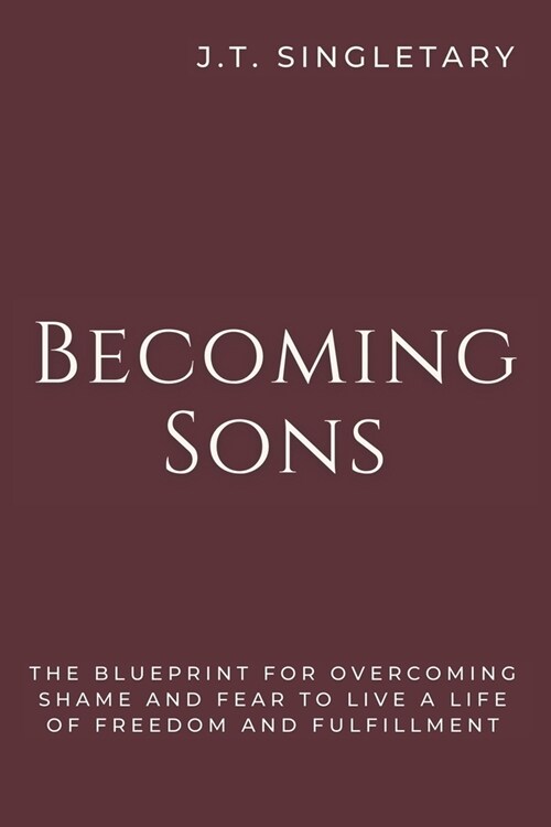 Becoming Sons: The Blueprint For Overcoming Shame & Fear To Live A Life Of Freedom & Fulfillment (Paperback)