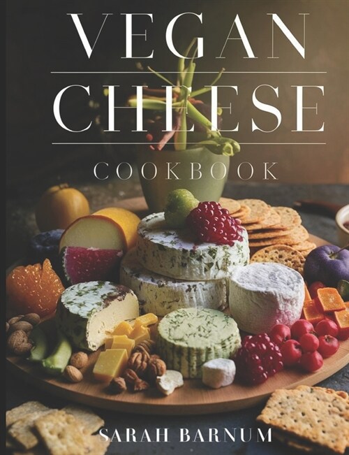 Vegan Cheese Cookbook: Delicious Plant-Based Cheesemaking From Scratch At Home (Paperback)